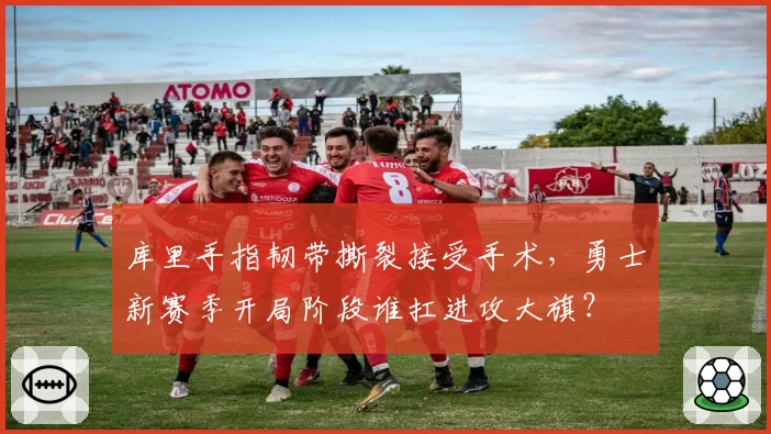 库里手指韧带撕裂接受手术，勇士新赛季开局阶段谁扛进攻大旗？