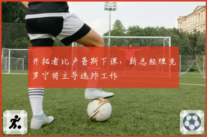 开拓者比卢普斯下课，新总经理克罗宁将主导选帅工作