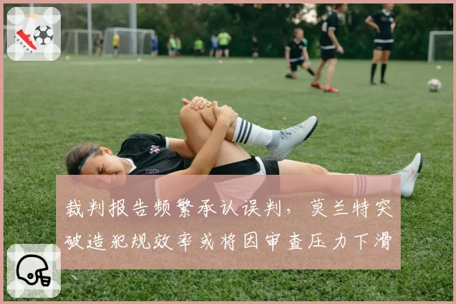 裁判报告频繁承认误判，莫兰特突破造犯规效率或将因审查压力下滑
