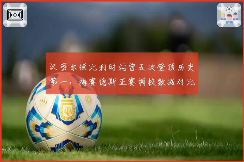 汉密尔顿比利时站曾五次登顶历史第一，梅赛德斯正赛调校数据对比显示今年有望再创佳绩