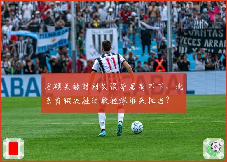方硕关键时刻失误率居高不下，北京首钢决胜时段控球谁来担当？