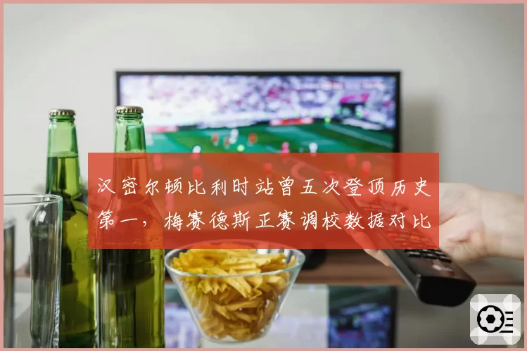 汉密尔顿比利时站曾五次登顶历史第一，梅赛德斯正赛调校数据对比显示今年有望再创佳绩