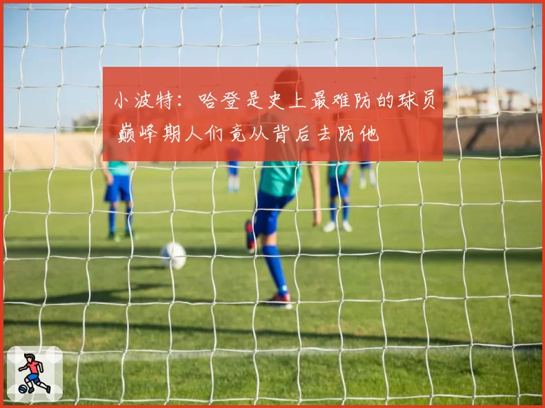 小波特：哈登是史上最难防的球员 巅峰期人们竟从背后去防他