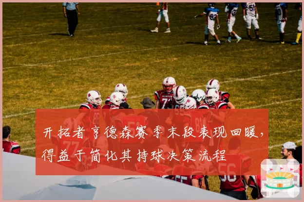 开拓者亨德森赛季末段表现回暖，得益于简化其持球决策流程
