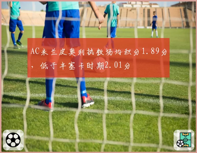 AC米兰皮奥利执教场均积分1.89分，低于丰塞卡时期2.01分