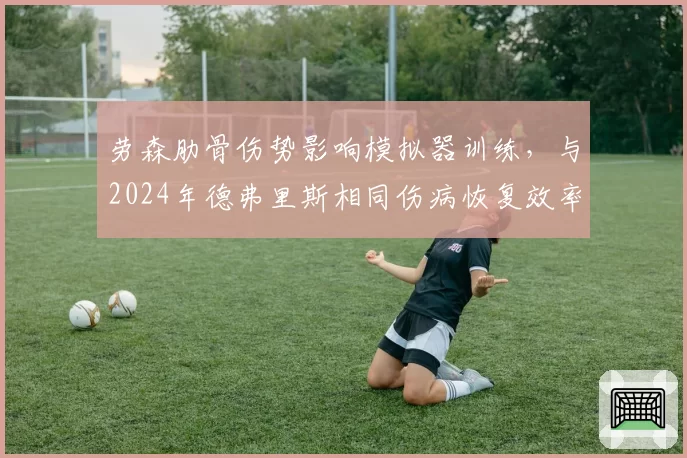 劳森肋骨伤势影响模拟器训练，与2024年德弗里斯相同伤病恢复效率对比