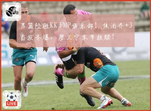 男篮险胜KK FMP俱乐部！焦泊乔+3首发齐爆，廖三宁末节救赎！