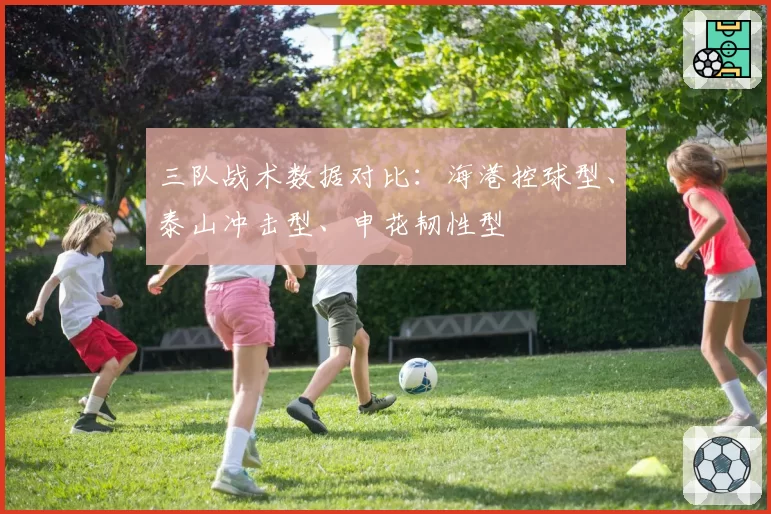 三队战术数据对比：海港控球型、泰山冲击型、申花韧性型