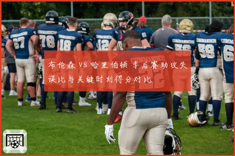 布伦森 vs 哈里伯顿 季后赛助攻失误比与关键时刻得分对比