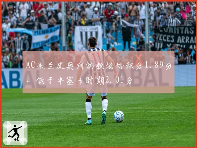 AC米兰皮奥利执教场均积分1.89分，低于丰塞卡时期2.01分