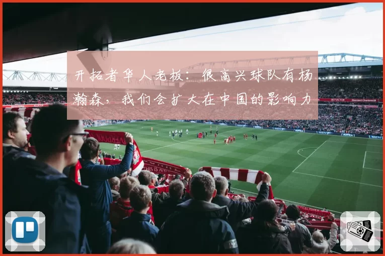 开拓者华人老板：很高兴球队有杨瀚森，我们会扩大在中国的影响力