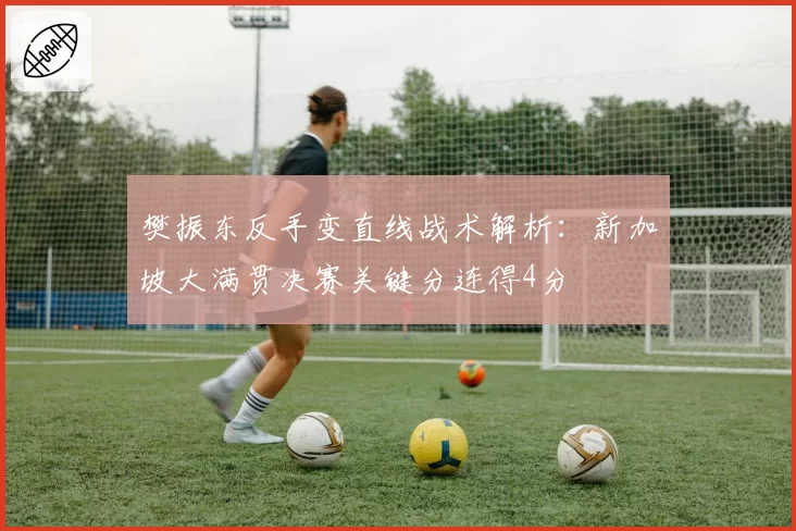 樊振东反手变直线战术解析：新加坡大满贯决赛关键分连得4分