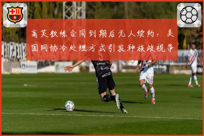 高芙教练合同到期后无人续约，美国网协冷处理方式引发种族歧视争议